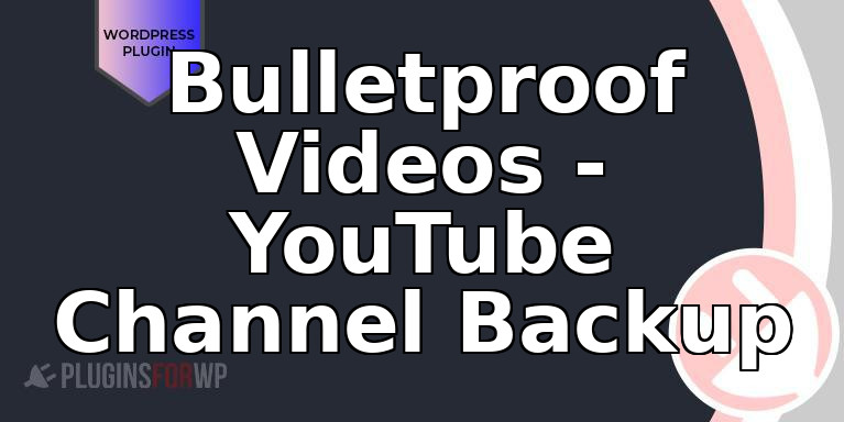 Bulletproof Videos – YouTube Channel Backup