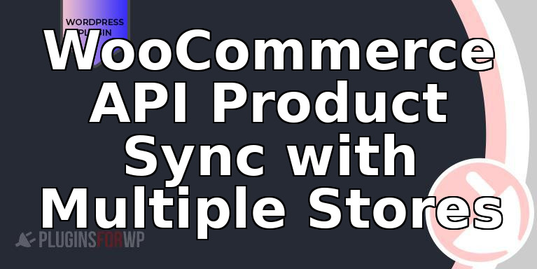 WooCommerce API Product Sync with Multiple Stores