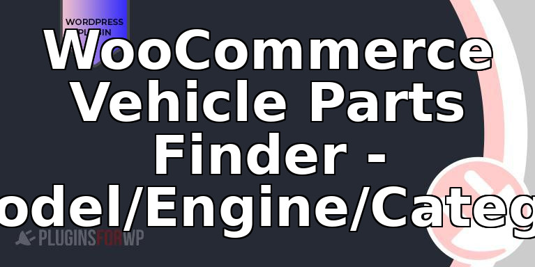 WooCommerce Vehicle Parts Finder – Year/Make/Model/Engine/Category/Keyword