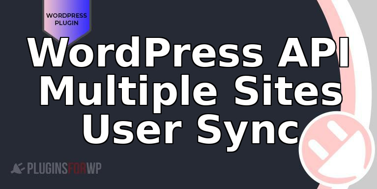 WordPress API Multiple Sites User Sync